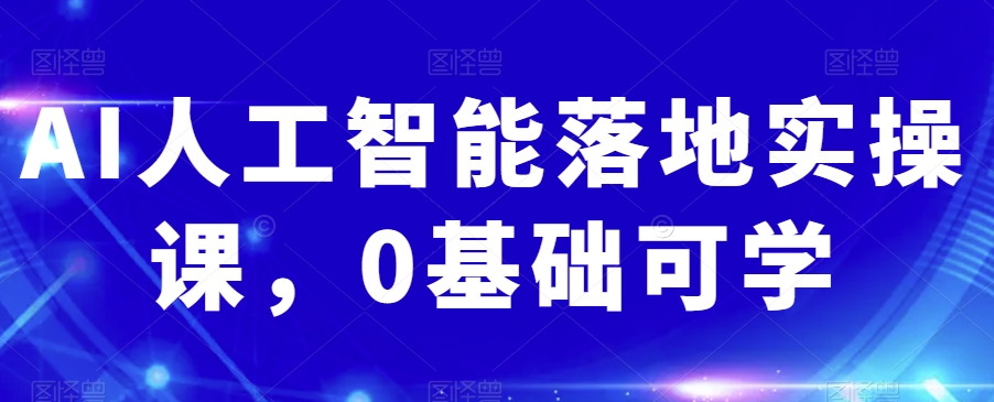 AI人工智能落地实操课，0基础可学-南青云资源库