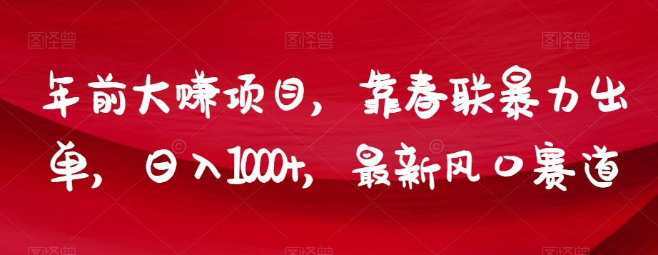 年前大赚项目，靠春联暴力出单，日入1000+，最新风口赛道【揭秘】-南青云资源库