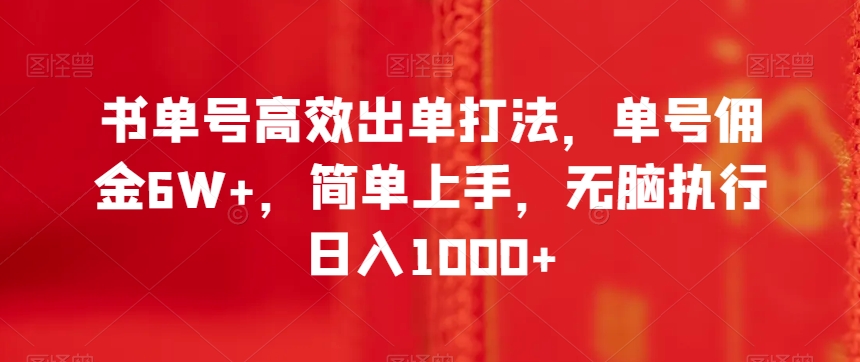 书单号高效出单打法，单号佣金6W+，简单上手，无脑执行日入1000+【揭秘】-南青云资源库