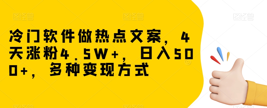 冷门软件做热点文案，4天涨粉4.5W+，日入500+，多种变现方式【揭秘】-南青云资源库