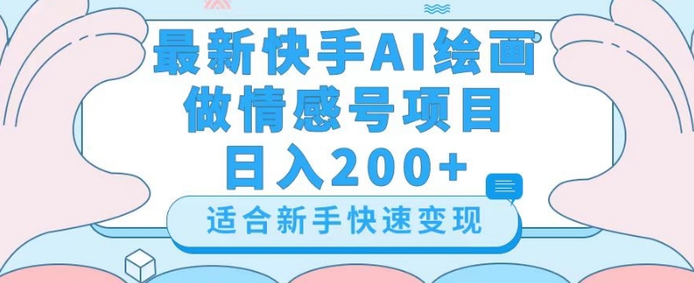 最新快手ai绘画做情感号日入200+玩法【详细教程】【揭秘】-南青云资源库