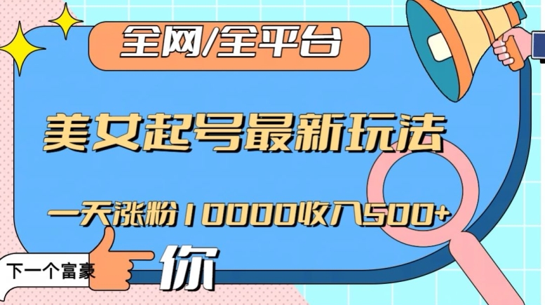 全网，全平台，美女起号最新玩法一天涨粉10000收入500+【揭秘】-南青云资源库