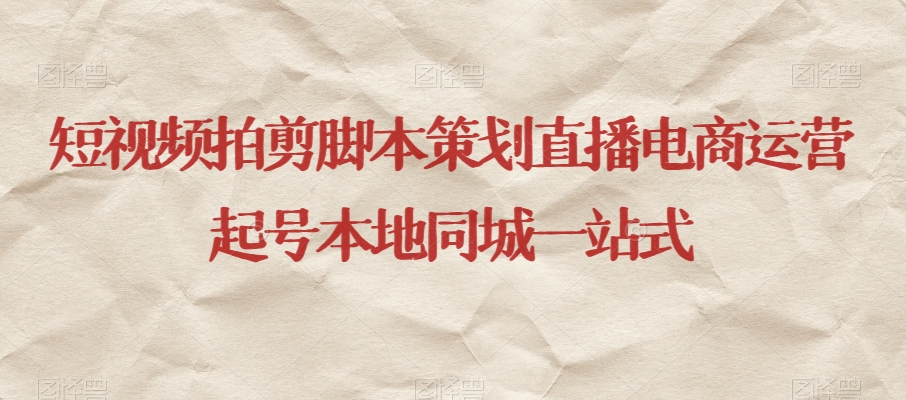 短视频拍剪脚本策划直播电商运营起号本地同城一站式-南青云资源库