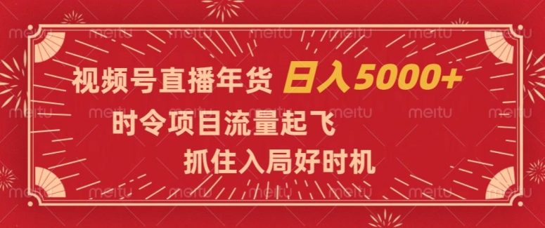 视频号直播年货，时令项目流量起飞，抓住入局好时机，日入5000+【揭秘】-南青云资源库