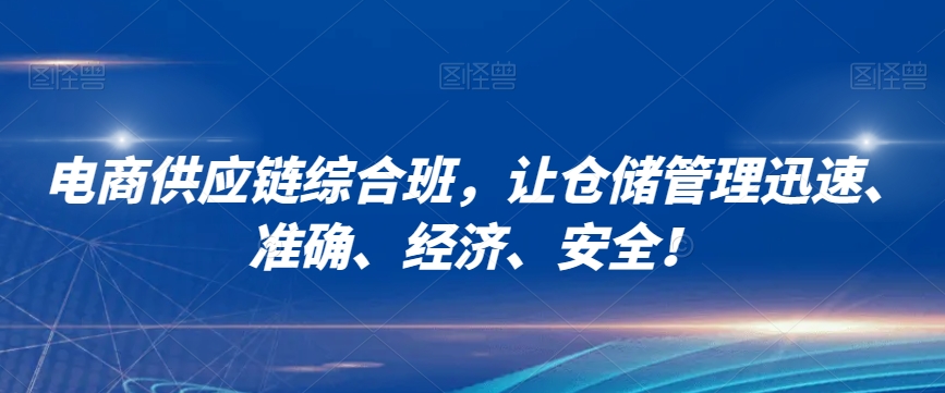 电商供应链综合班，让仓储管理迅速、准确、经济、安全！-南青云资源库
