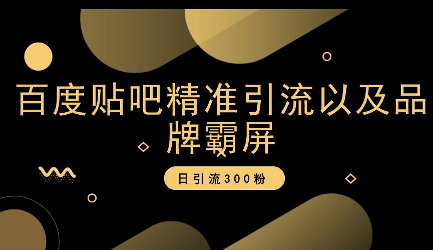 百度贴吧精准引流以及品牌霸屏，日引流300粉【揭秘】-南青云资源库