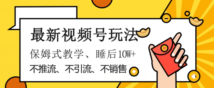 最新视频号玩法，不销售、不引流、不推广，躺着月入1W+，保姆式教学，小白轻松上手【揭秘】-南青云资源库