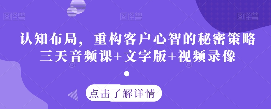 认知布局，重构客户心智的秘密策略三天音频课+文字版+视频录像-南青云资源库