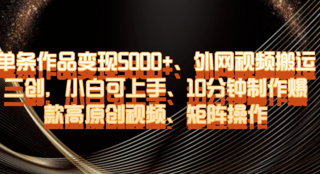 单条作品变现5000+、外网视频搬运二创，小白可上手，10分钟制作爆款高原创视频，矩阵操作【揭秘】-南青云资源库