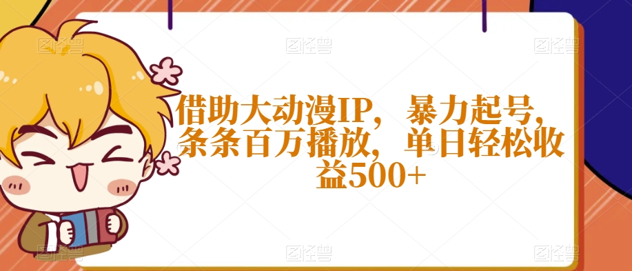 借助大动漫IP，暴力起号，条条百万播放，单日轻松收益500+【揭秘】-南青云资源库