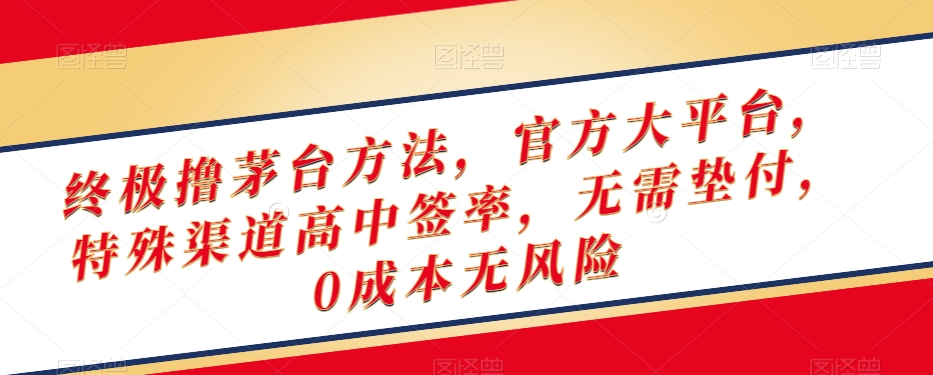 终极撸茅台方法，官方大平台，特殊渠道高中签率，无需垫付，0成本无风险【揭秘】-南青云资源库