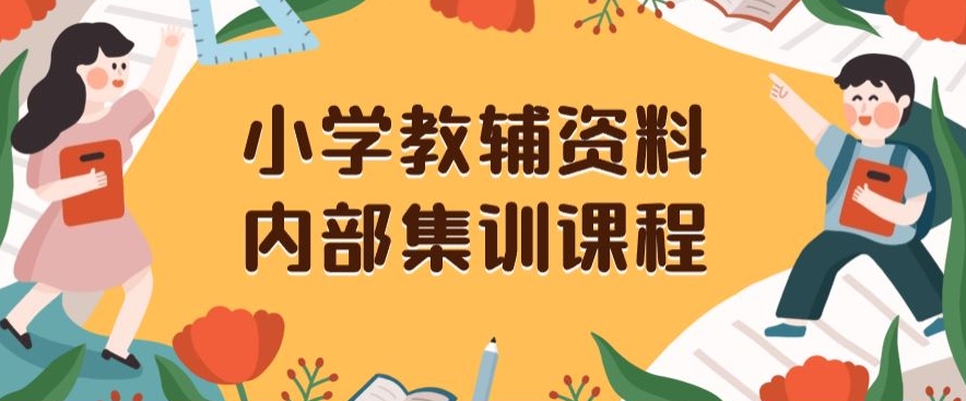 小学教辅资料，内部集训保姆级教程，私域一单收益29-129（教程+资料）-南青云资源库
