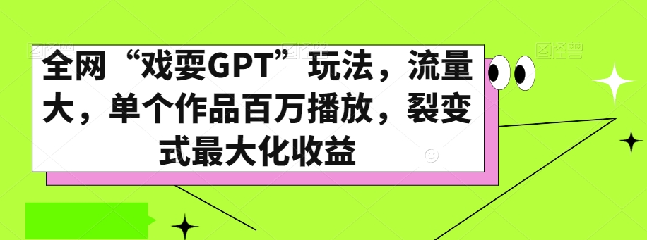 全网“戏耍GPT”玩法，流量大，单个作品百万播放，裂变式最大化收益【揭秘】-南青云资源库