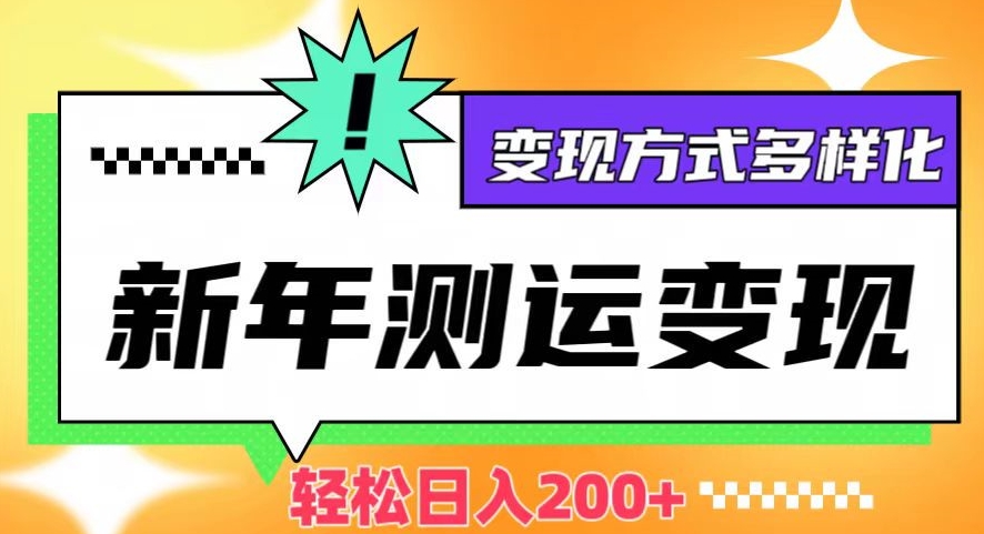新年运势测试变现，日入200+，几分钟一条作品，变现方式多样化【揭秘】-南青云资源库