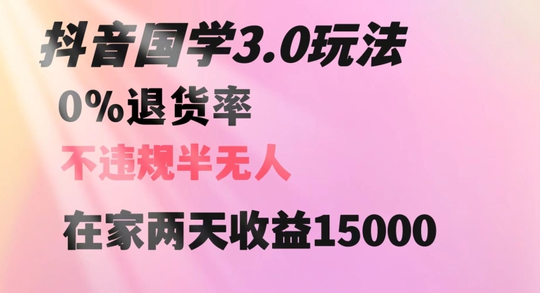 抖音国学玩法，两天收益1万5没有退货一个人在家轻松操作【揭秘】-南青云资源库