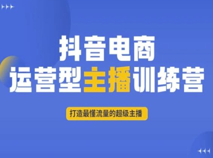 抖音电商运营型主播训练营，打造最懂流量的超级主播-南青云资源库