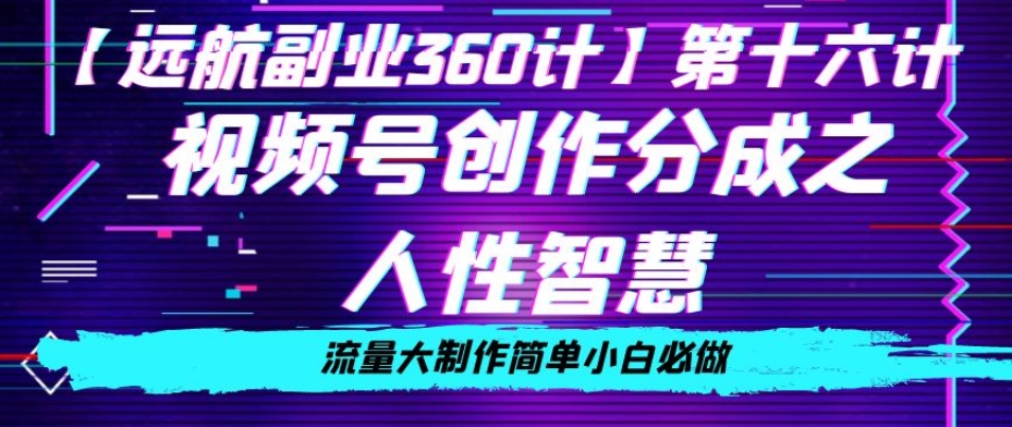 价值980的视频号创作分成之人性智慧，流量大制作简单小白必做【揭秘】-南青云资源库