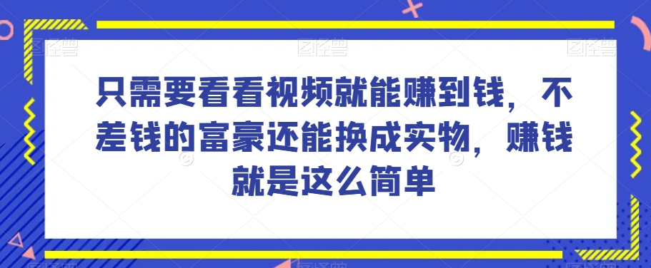 谁做过这么简单的项目？只需要看看视频就能赚到钱，不差钱的富豪还能换成实物，赚钱就是这么简单！【揭秘】-南青云资源库