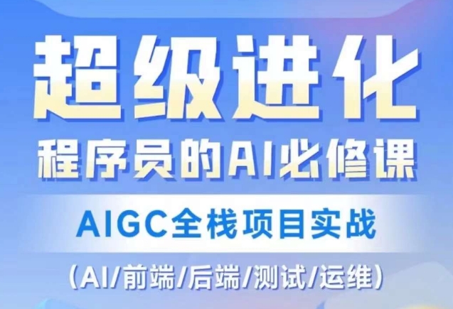 程序员的AI必修课，AIGC全栈项目实战（AI/前端/后端/测试/运维)-南青云资源库