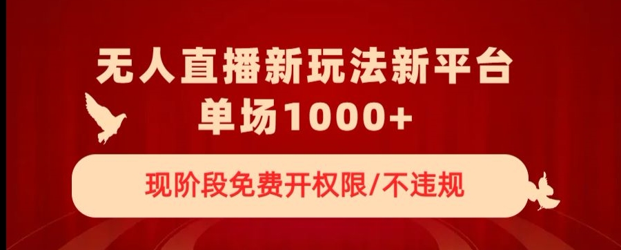 无人直播新平台新玩法，现阶段免费开授权，不违规，单场收入1000+【揭秘】-南青云资源库