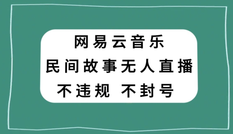 网易云民间故事无人直播，零投入低风险、人人可做【揭秘】-南青云资源库