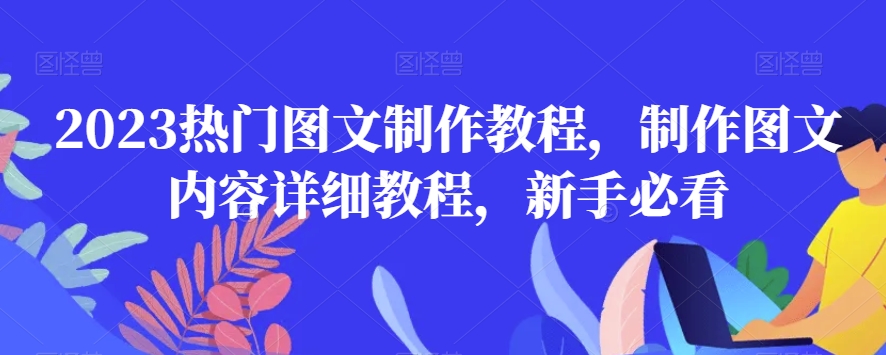 2023热门图文制作教程，制作图文内容详细教程，新手必看-南青云资源库