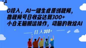 0投入，AI一键生成原创视频，撸视频号日收益达到300+小白无脑搬运操作，动脑的教给AI【揭秘】-南青云资源库