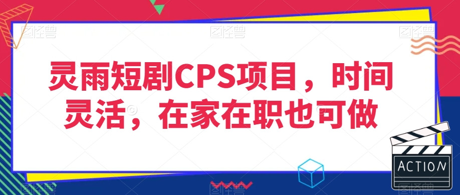 灵雨短剧CPS项目，时间灵活，在家在职也可做-南青云资源库