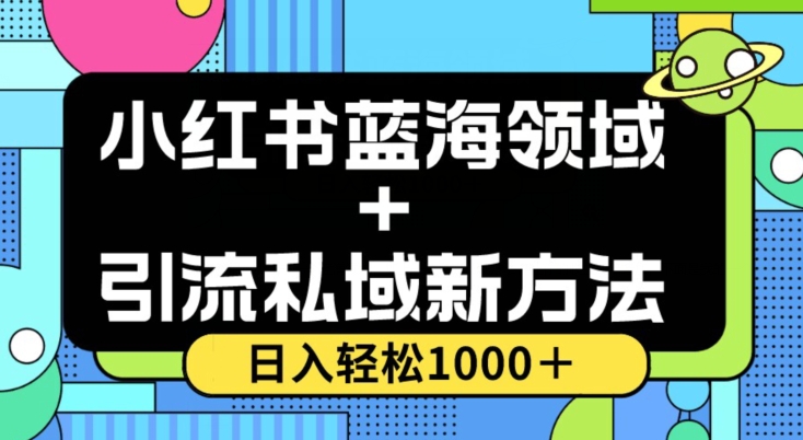 小红书蓝海虚拟＋引流私域新方法，100%不限流，日入轻松1000＋，小白无脑操作【揭秘】-南青云资源库