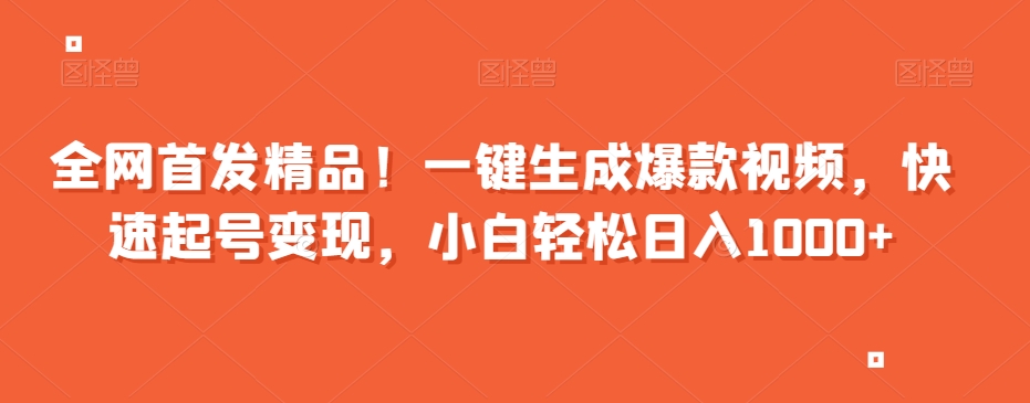 全网首发精品！一键生成爆款视频，快速起号变现，小白轻松日入1000+【揭秘】-南青云资源库