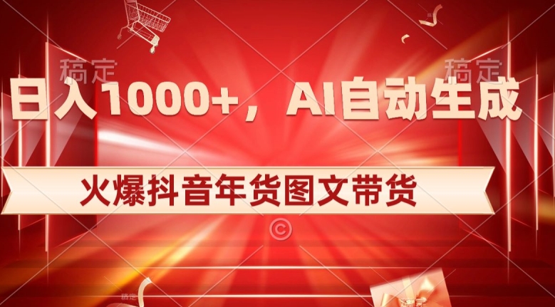 10日入1000+火爆抖音年货图文带货，AI自动生成自己的年货原创图文【揭秘】-南青云资源库