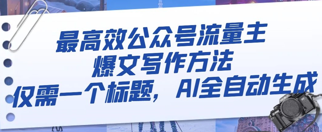 最高效公众号流量主爆文写作方法，仅需一个标题，AI全自动生成【揭秘】-南青云资源库