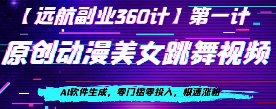 动漫美女跳舞视频，AI软件生成，零门槛零投入，极速涨粉【揭秘】-南青云资源库