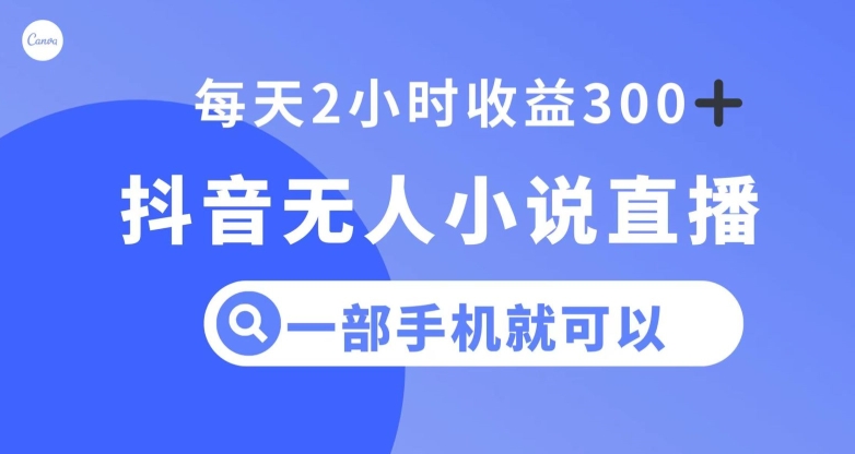 抖音无人小说直播，一部手机操作，日入300+【揭秘】-南青云资源库