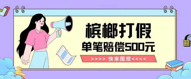 【独家揭秘】槟榔打假赔偿玩法操作简单有手就行单笔订单可赔偿500元【纯绿色】-南青云资源库