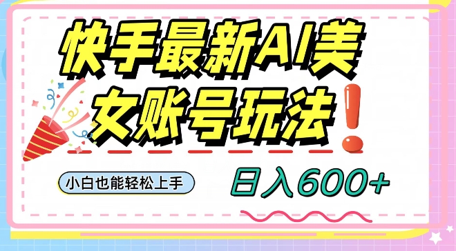 快手AI美女号最新玩法，日入600+小白级别教程【揭秘】-南青云资源库