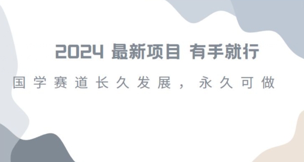 2024超火国学项目，小白速学，月入过万，过个好年【揭秘】-南青云资源库