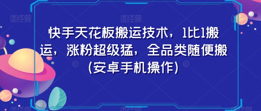 快手天花板搬运技术，1比1搬运，涨粉超级猛，全品类随便搬（安卓手机操作）-南青云资源库