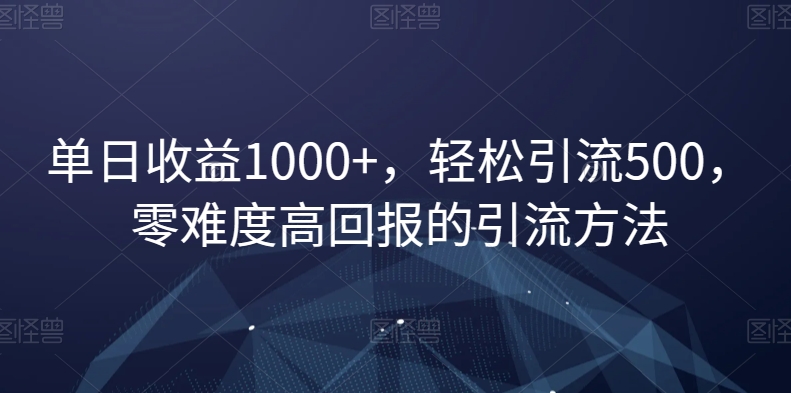 单日收益1000+，轻松引流500，零难度高回报的引流方法【揭秘】-南青云资源库
