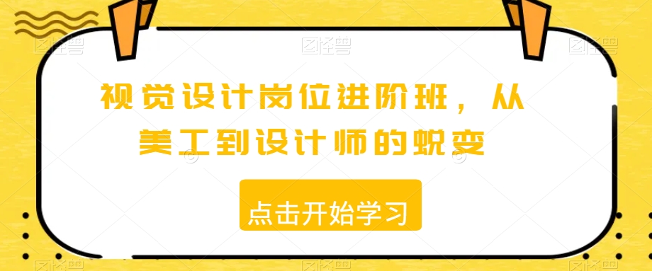 视觉设计岗位进阶班，从美工到设计师的蜕变-南青云资源库
