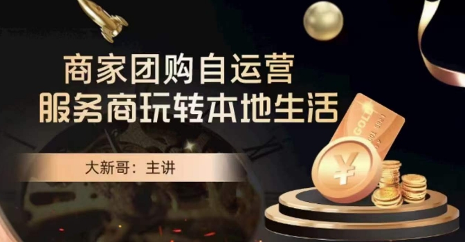 大新哥·商家团购自运营-玩转本地生活-南青云资源库