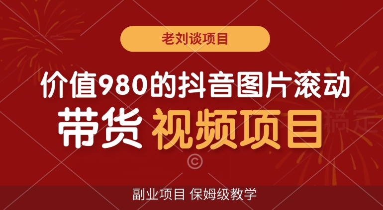 价值980的抖音图片滚动带货视频副业项目，保姆级教学【揭秘】-南青云资源库