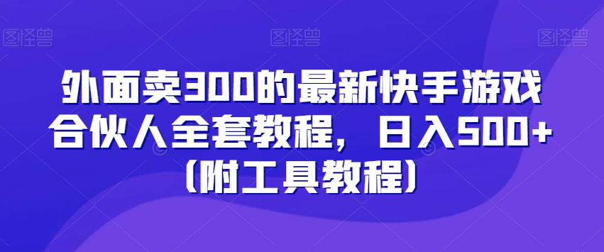 外面卖300的最新快手游戏合伙人全套教程，日入500+（附工具教程）-南青云资源库