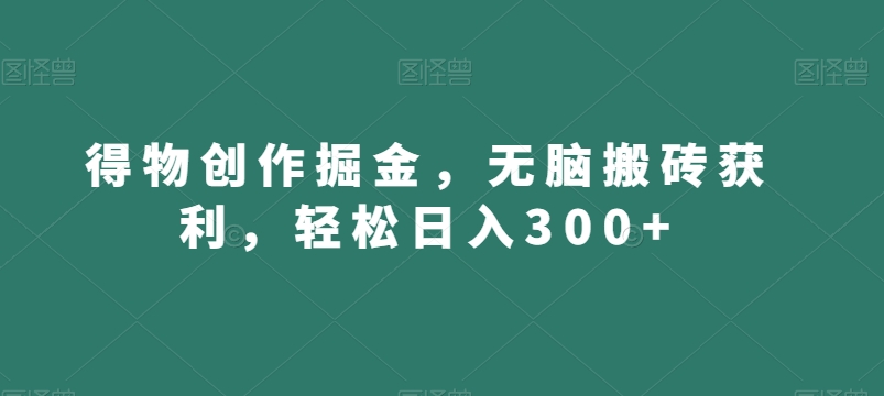 得物创作掘金，无脑搬砖获利，轻松日入300+【揭秘】-南青云资源库