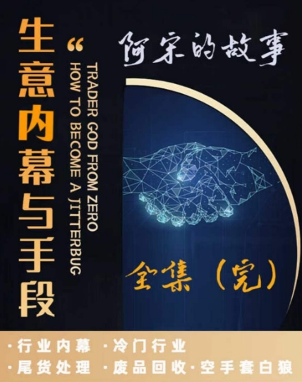 阿宋的故事·生意内幕与手段，行业内幕 冷门行业 尾货处理 废品回收 空手套白狼-南青云资源库