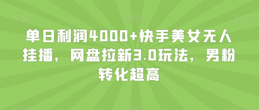 单日利润4000+快手美女无人挂播，网盘拉新3.0玩法，男粉转化超高【揭秘】-南青云资源库