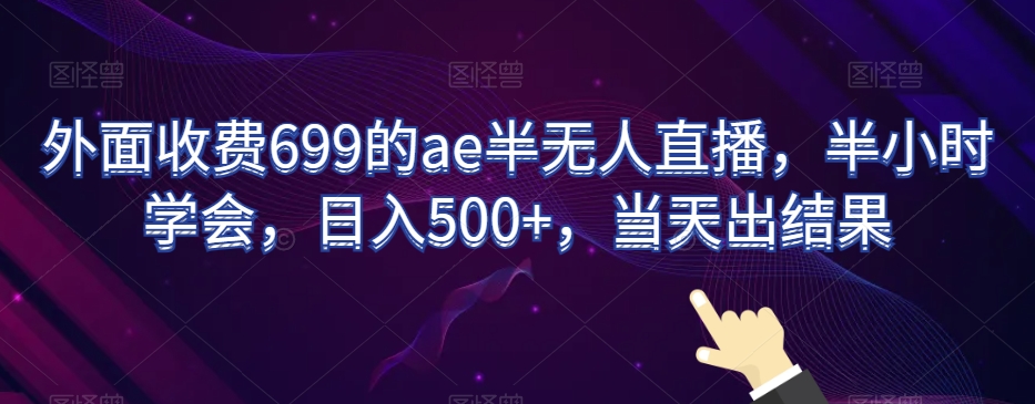 外面收费699的ae半无人直播，半小时学会，日入500+，当天出结果【揭秘】-南青云资源库