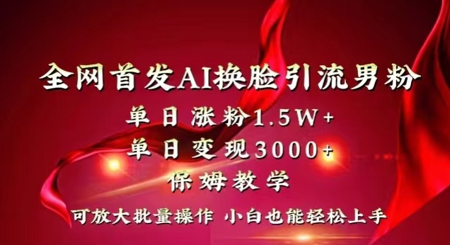 全网首发Ai换脸引流男粉，单日涨粉1.5w+，单日变现3000+，小白也能轻松上手拿结果【揭秘】-南青云资源库
