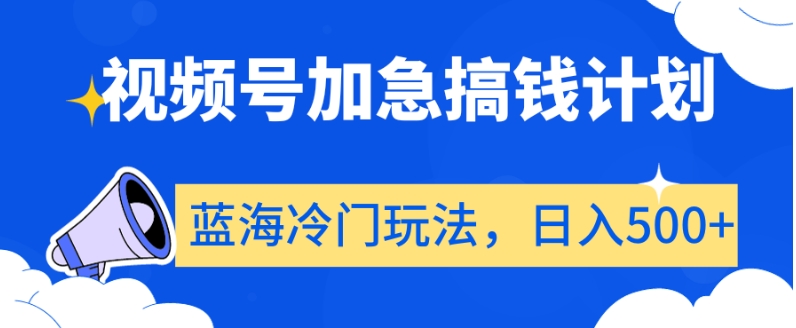 视频号加急搞钱计划，蓝海冷门玩法，日入500+【揭秘】-南青云资源库