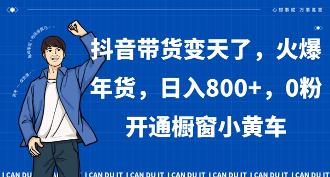 抖音带货变天了，火爆年货，日入800+，0粉开通橱窗小黄车【揭秘】-南青云资源库
